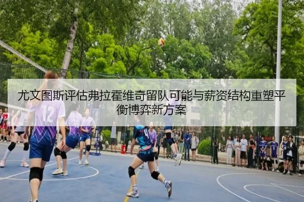 尤文图斯评估弗拉霍维奇留队可能与薪资结构重塑平衡博弈新方案