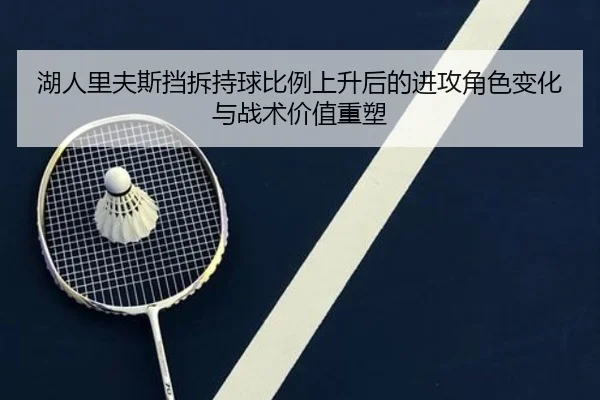 湖人里夫斯挡拆持球比例上升后的进攻角色变化与战术价值重塑