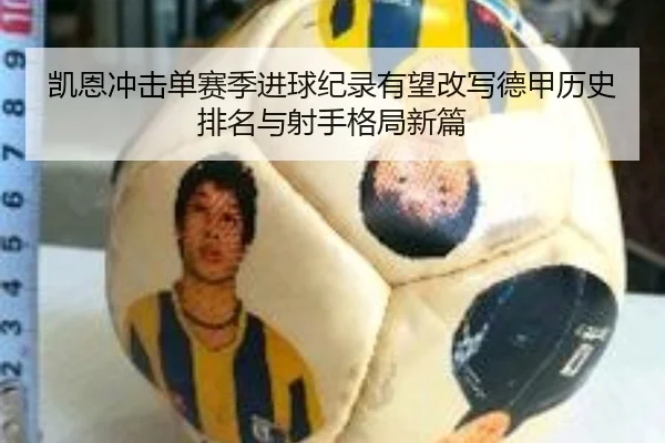 凯恩冲击单赛季进球纪录有望改写德甲历史排名与射手格局新篇
