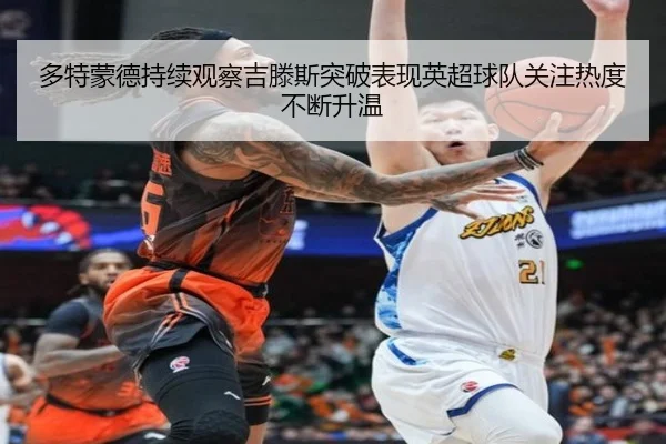 多特蒙德持续观察吉滕斯突破表现英超球队关注热度不断升温