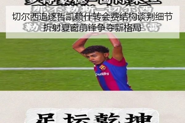 切尔西追逐哲凯赖什转会费结构谈判细节折射夏窗前锋争夺新格局