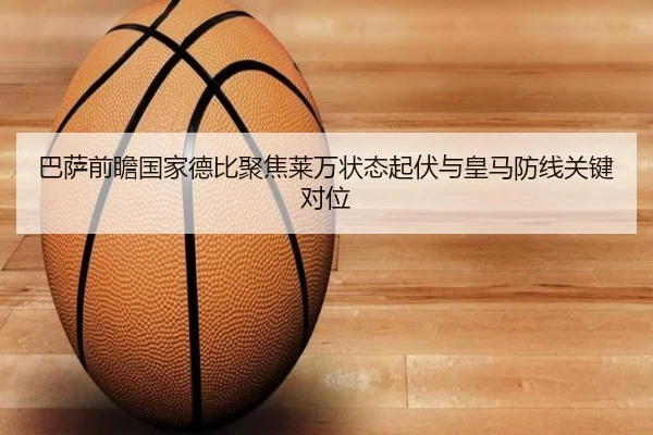 巴萨前瞻国家德比聚焦莱万状态起伏与皇马防线关键对位