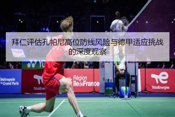 拜仁评估孔帕尼高位防线风险与德甲适应挑战的深度观察