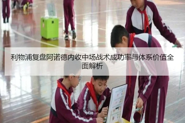 利物浦复盘阿诺德内收中场战术成功率与体系价值全面解析