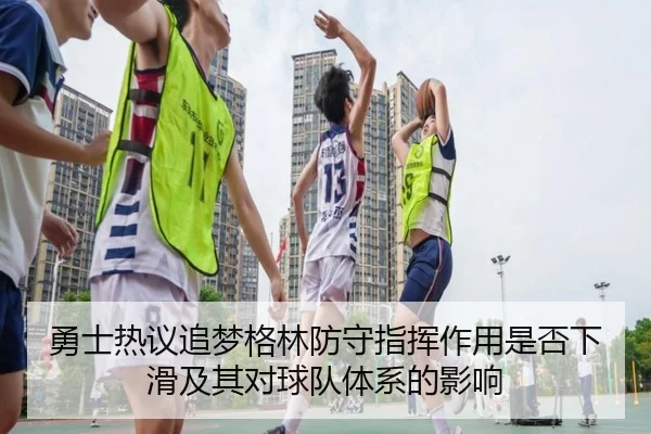 勇士热议追梦格林防守指挥作用是否下滑及其对球队体系的影响
