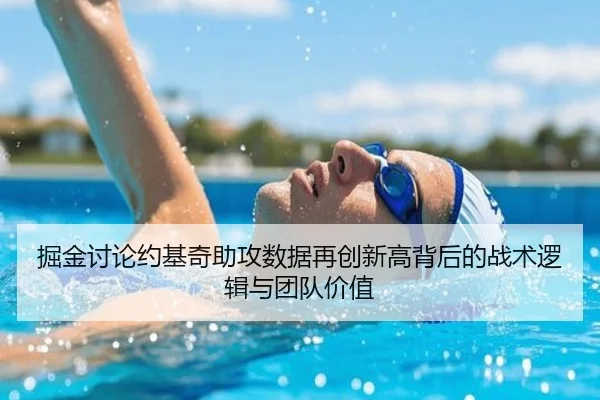 掘金讨论约基奇助攻数据再创新高背后的战术逻辑与团队价值