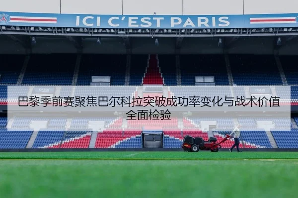 巴黎季前赛聚焦巴尔科拉突破成功率变化与战术价值全面检验