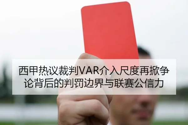 西甲热议裁判VAR介入尺度再掀争论背后的判罚边界与联赛公信力